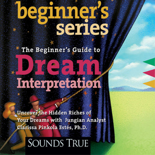 The Beginner's Guide to Dream Interpretation Uncover the Hidden Riches of Your Dreams with Jungian Analyst by Clarissa Pinkola Estés