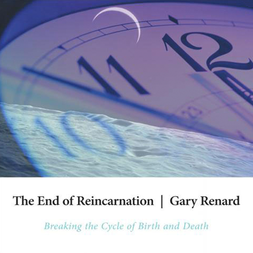 The End of Reincarnation - Breaking the Cycle of Birth and Death by Gary Renard