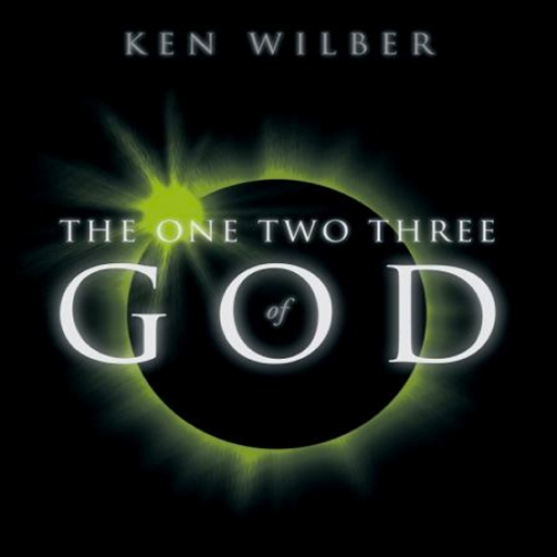 The 1-2-3 of God Ken Wilber's Answer to the Eternal Question: What Is the Nature of God? by Ken Wilber