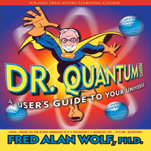 Dr. Quantum Presents: A User's Guide to Your Universe How Quantum Physics Can Change Your Life by Fred Alan Wolf