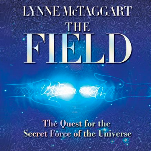 The Field - The Quest for the Secret Force of the Universe by Lynne McTaggart