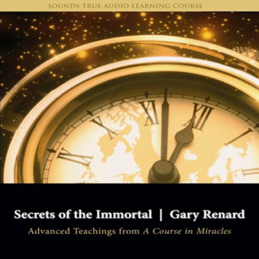 Secrets of the Immortal Advanced Teachings from A Course in Miracles by Gary Renard