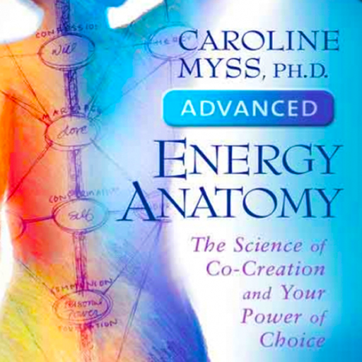 Advanced Energy Anatomy The Science of Co-Creation and Your Power of Choice by Caroline Myss