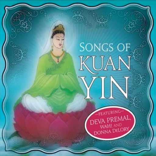 Songs of Kuan Yin Heart-Opening Music to Invoke the Divine Feminine by Various Artists