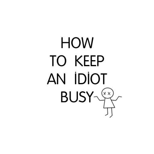 How To Keep An Idiot Busy