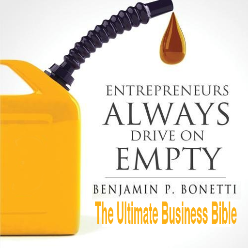 Entrepreneurs Always Drive On Empty: The Ultimate Business Bible by Benjamin P Bonetti