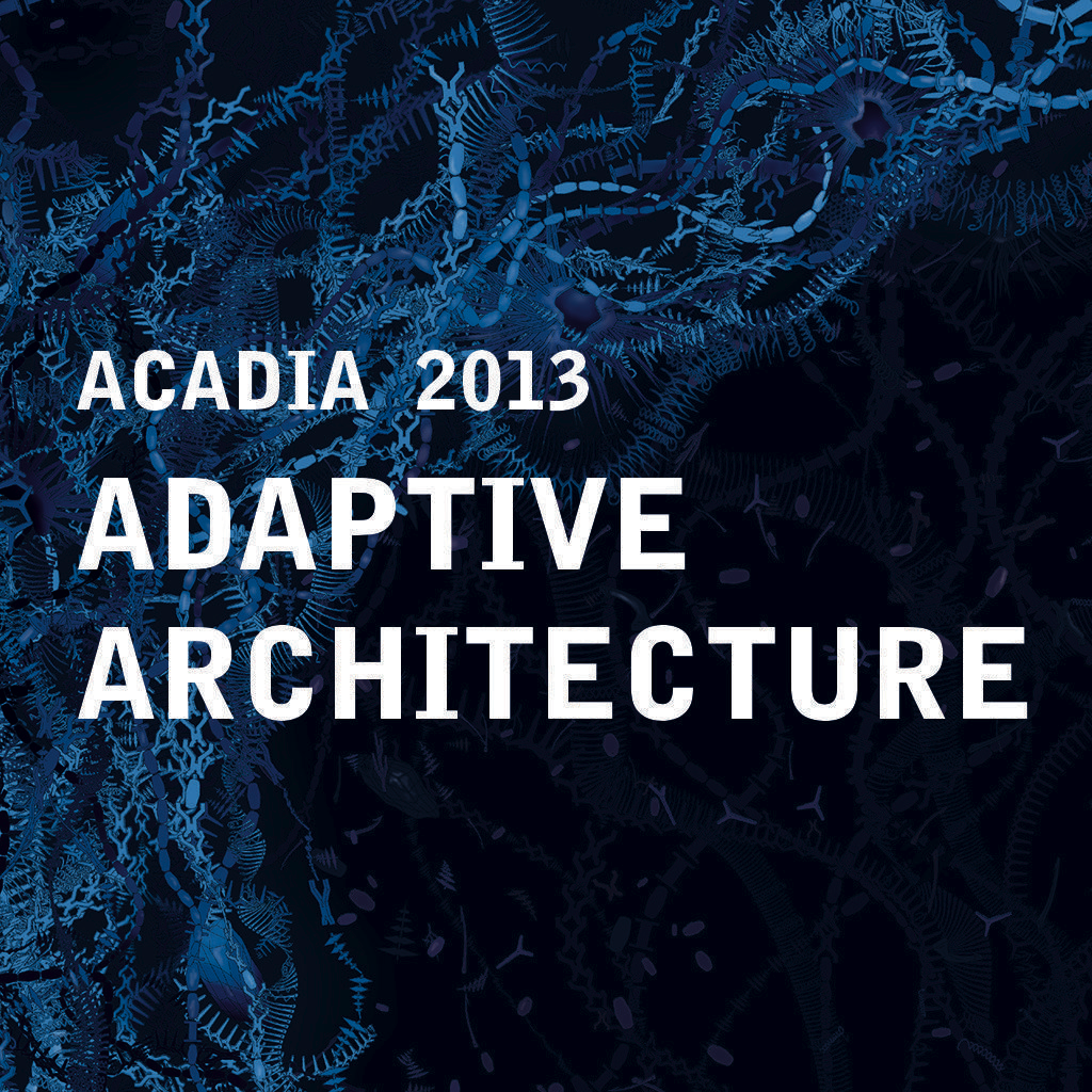 ACADIA 2013 ADAPTIVE ARCHITECTURE Conference