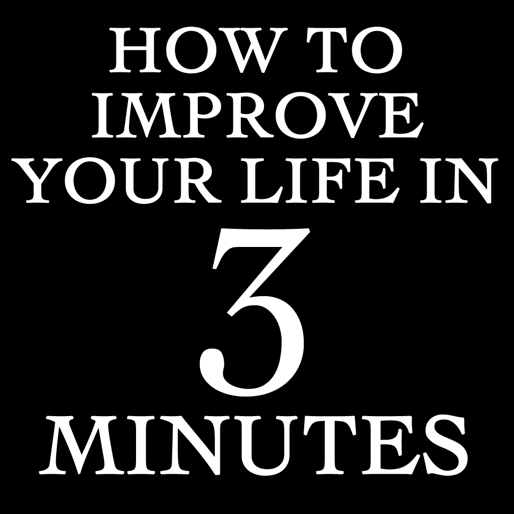 How to Improve Your Life in 3 Minutes